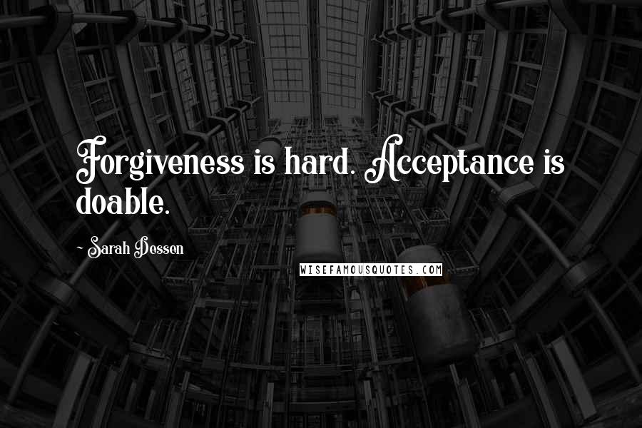 Sarah Dessen Quotes: Forgiveness is hard. Acceptance is doable.