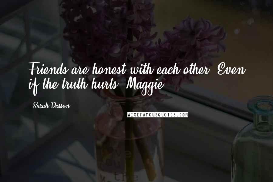 Sarah Dessen Quotes: Friends are honest with each other. Even if the truth hurts.-Maggie