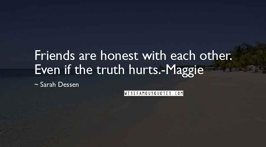 Sarah Dessen Quotes: Friends are honest with each other. Even if the truth hurts.-Maggie