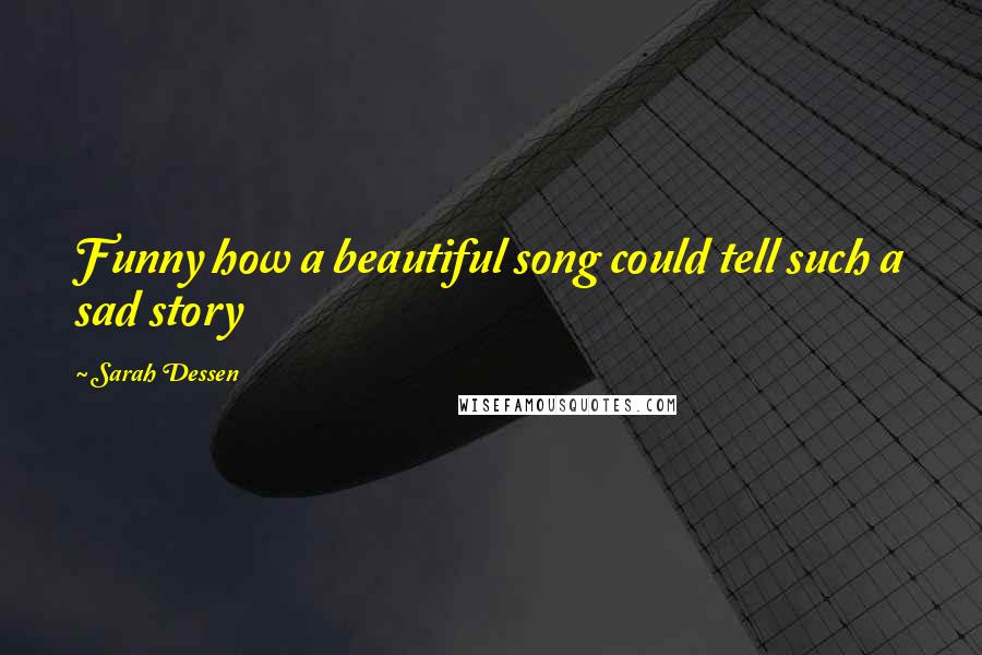 Sarah Dessen Quotes: Funny how a beautiful song could tell such a sad story