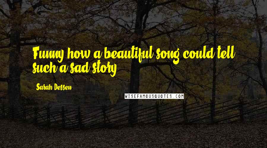 Sarah Dessen Quotes: Funny how a beautiful song could tell such a sad story