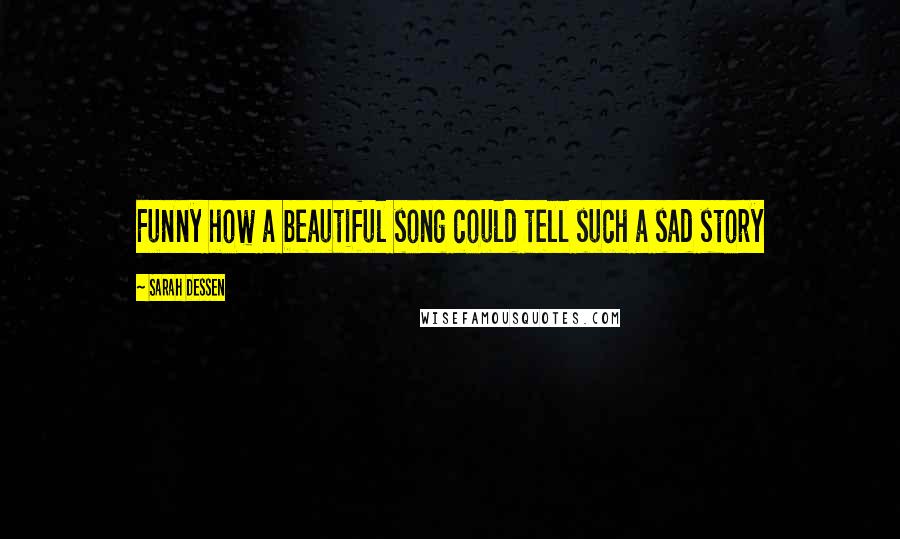 Sarah Dessen Quotes: Funny how a beautiful song could tell such a sad story