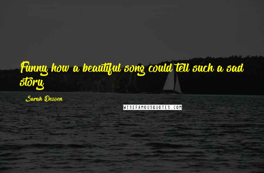 Sarah Dessen Quotes: Funny how a beautiful song could tell such a sad story