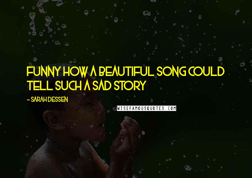 Sarah Dessen Quotes: Funny how a beautiful song could tell such a sad story