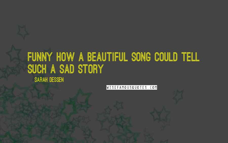 Sarah Dessen Quotes: Funny how a beautiful song could tell such a sad story