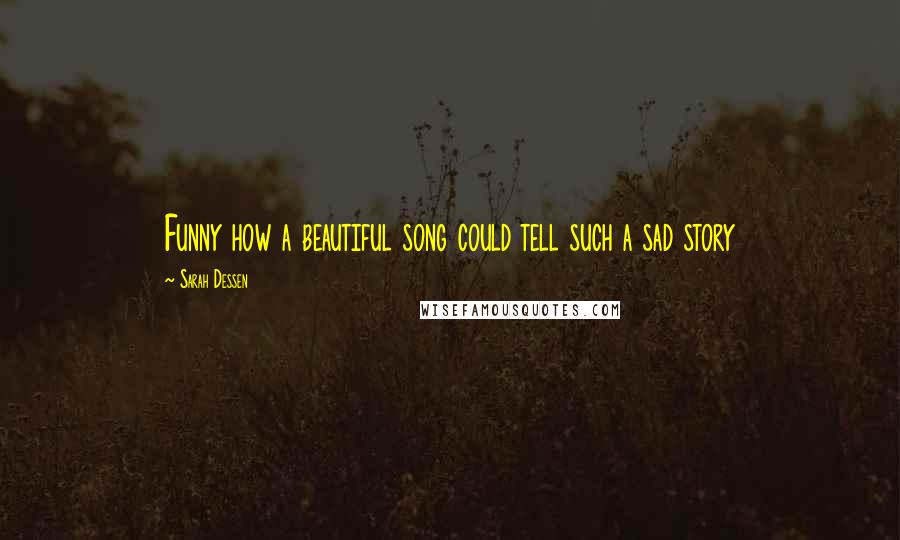 Sarah Dessen Quotes: Funny how a beautiful song could tell such a sad story