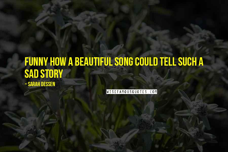 Sarah Dessen Quotes: Funny how a beautiful song could tell such a sad story