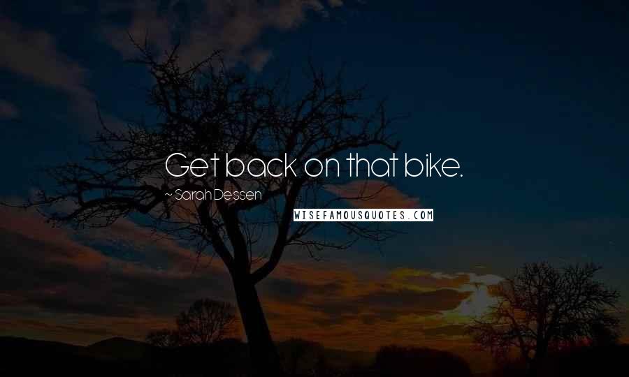 Sarah Dessen Quotes: Get back on that bike.