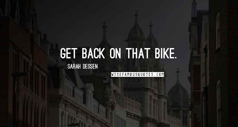 Sarah Dessen Quotes: Get back on that bike.