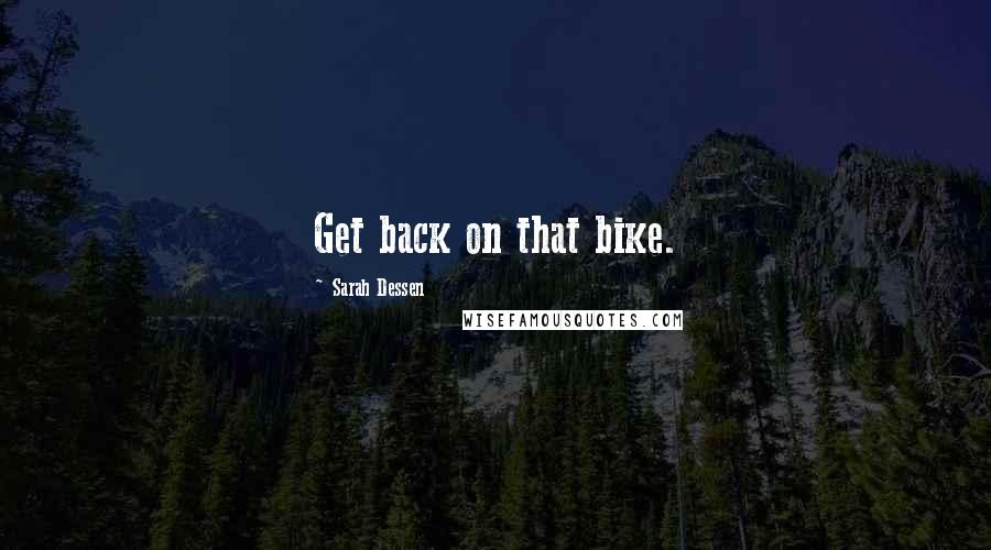 Sarah Dessen Quotes: Get back on that bike.