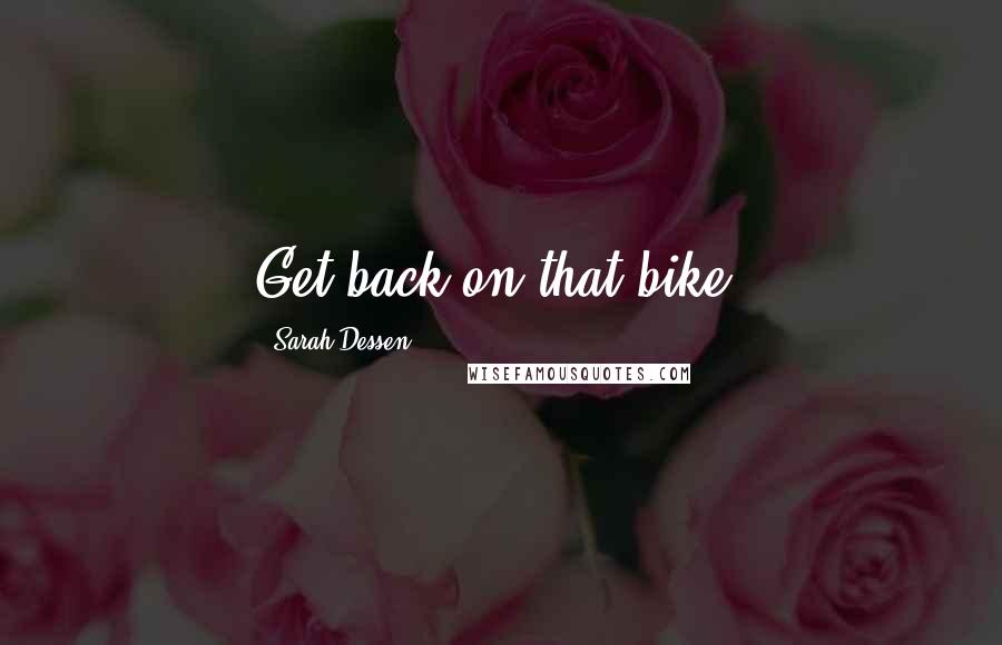 Sarah Dessen Quotes: Get back on that bike.