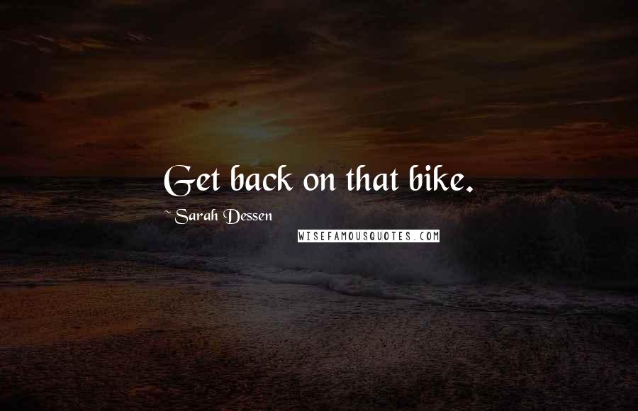 Sarah Dessen Quotes: Get back on that bike.