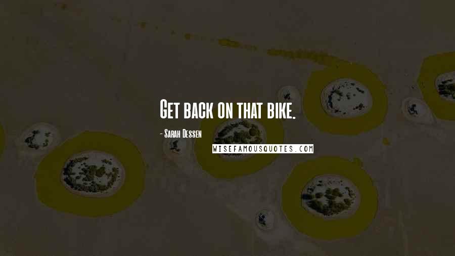 Sarah Dessen Quotes: Get back on that bike.