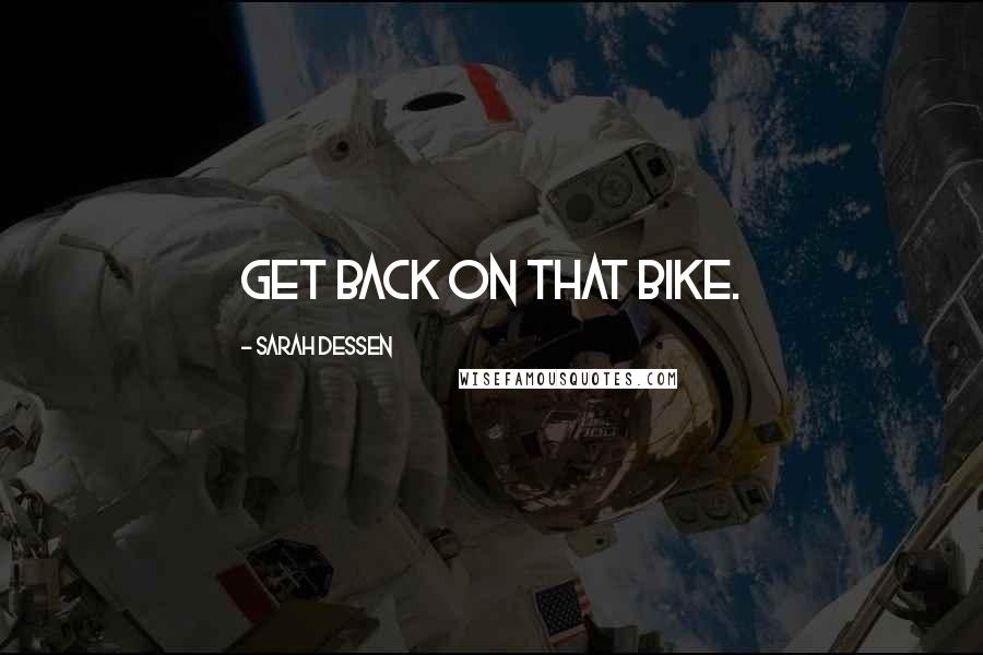 Sarah Dessen Quotes: Get back on that bike.