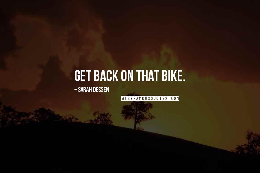 Sarah Dessen Quotes: Get back on that bike.