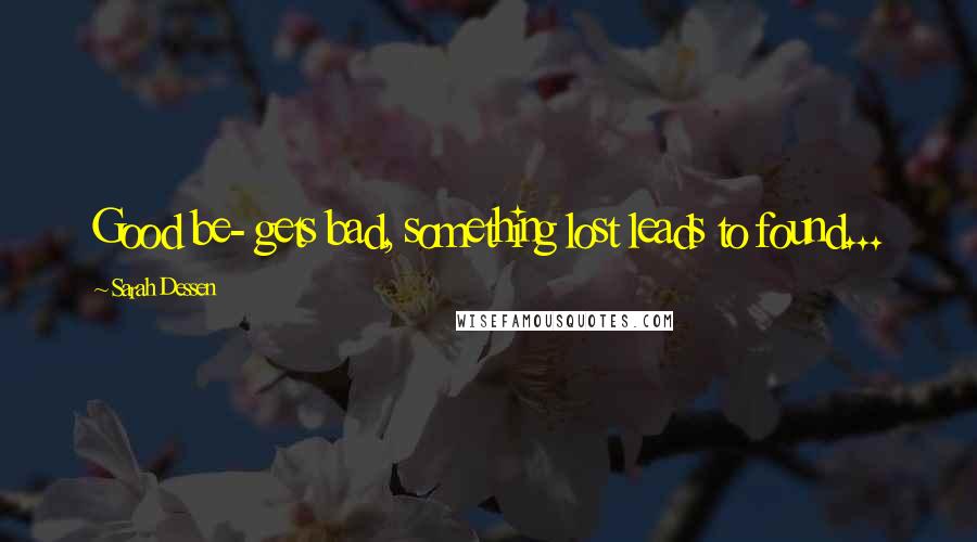 Sarah Dessen Quotes: Good be- gets bad, something lost leads to found...