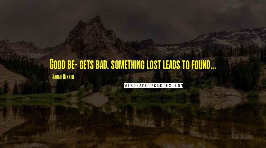 Sarah Dessen Quotes: Good be- gets bad, something lost leads to found...