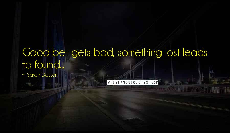 Sarah Dessen Quotes: Good be- gets bad, something lost leads to found...
