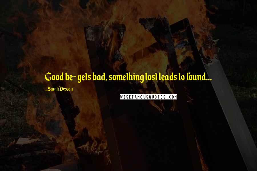 Sarah Dessen Quotes: Good be- gets bad, something lost leads to found...