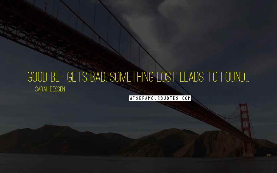 Sarah Dessen Quotes: Good be- gets bad, something lost leads to found...