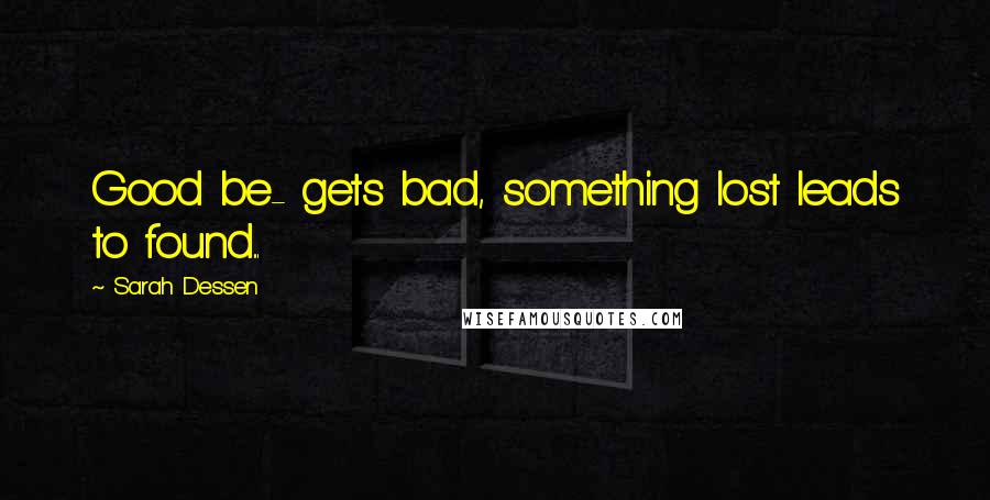 Sarah Dessen Quotes: Good be- gets bad, something lost leads to found...