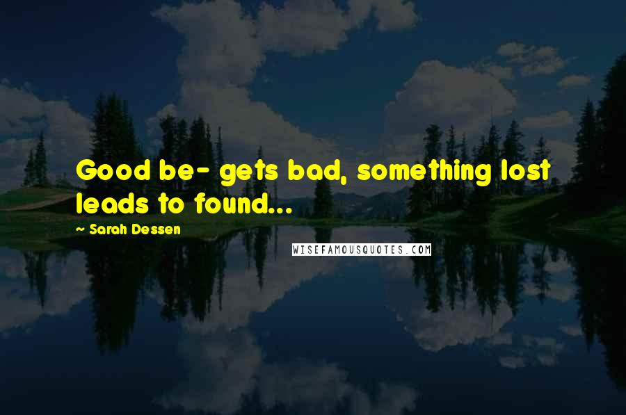 Sarah Dessen Quotes: Good be- gets bad, something lost leads to found...