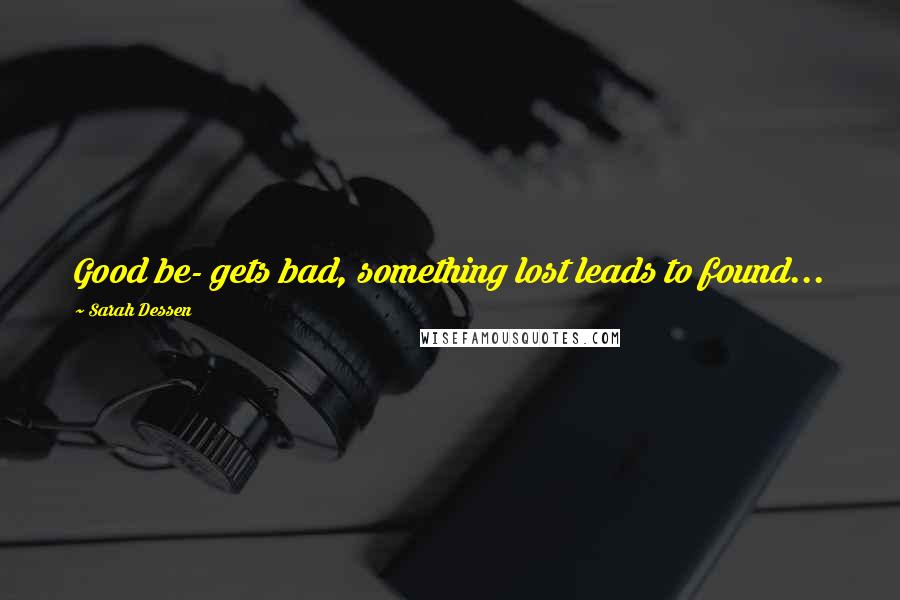 Sarah Dessen Quotes: Good be- gets bad, something lost leads to found...