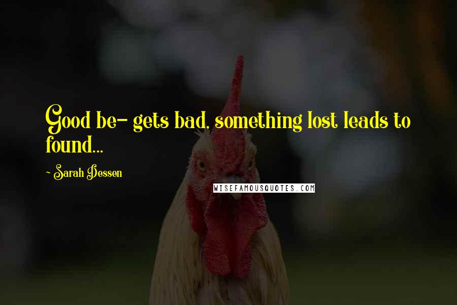 Sarah Dessen Quotes: Good be- gets bad, something lost leads to found...