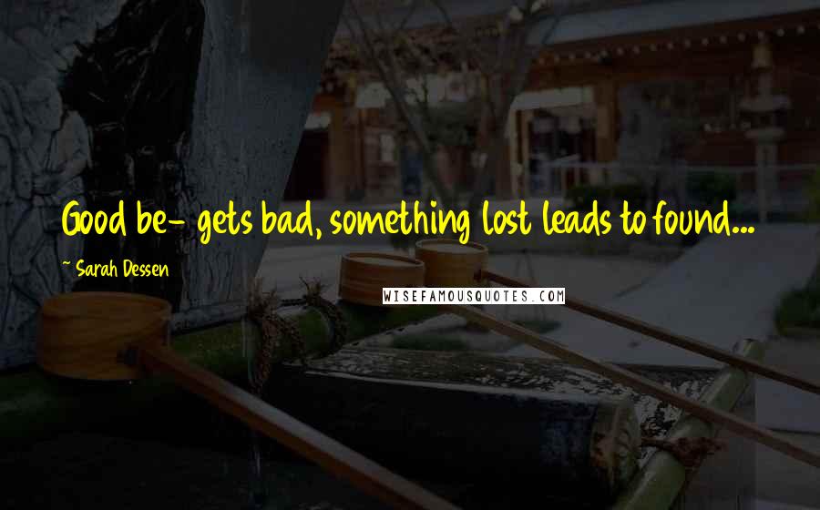 Sarah Dessen Quotes: Good be- gets bad, something lost leads to found...