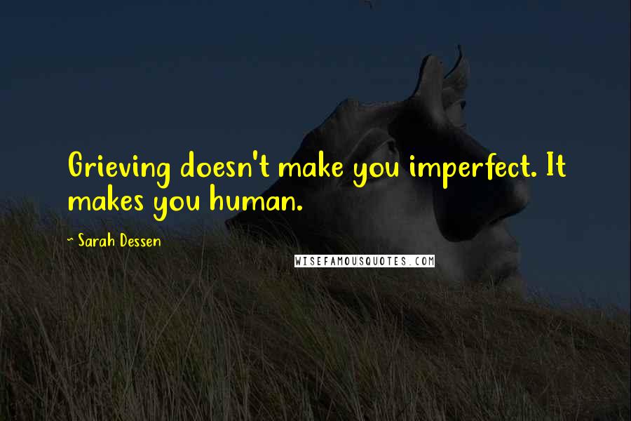 Sarah Dessen Quotes: Grieving doesn't make you imperfect. It makes you human.