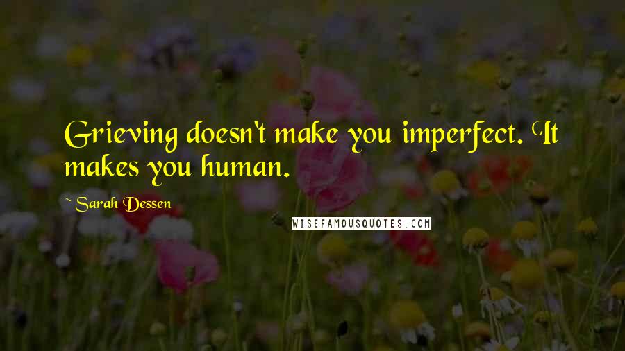 Sarah Dessen Quotes: Grieving doesn't make you imperfect. It makes you human.