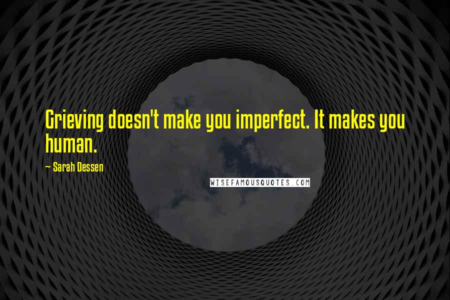 Sarah Dessen Quotes: Grieving doesn't make you imperfect. It makes you human.