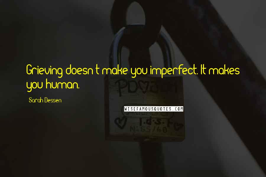 Sarah Dessen Quotes: Grieving doesn't make you imperfect. It makes you human.