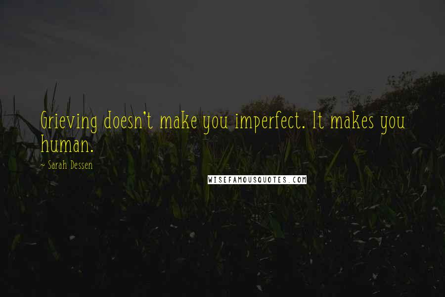 Sarah Dessen Quotes: Grieving doesn't make you imperfect. It makes you human.