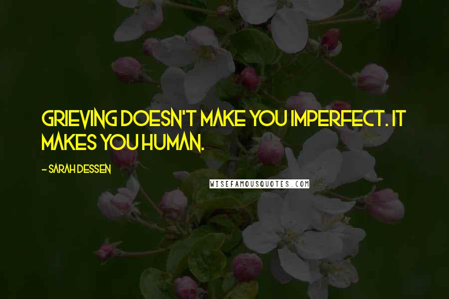 Sarah Dessen Quotes: Grieving doesn't make you imperfect. It makes you human.