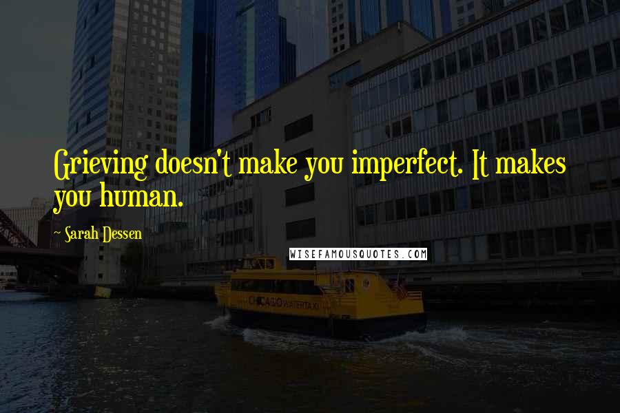 Sarah Dessen Quotes: Grieving doesn't make you imperfect. It makes you human.