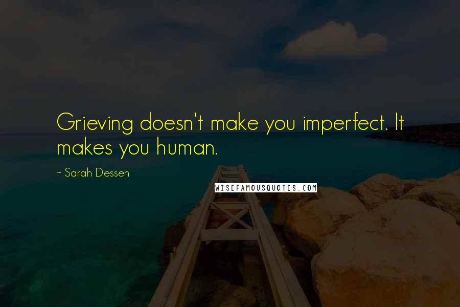 Sarah Dessen Quotes: Grieving doesn't make you imperfect. It makes you human.
