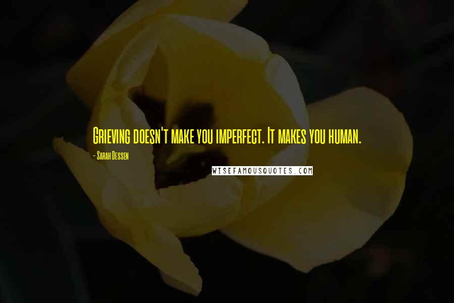 Sarah Dessen Quotes: Grieving doesn't make you imperfect. It makes you human.