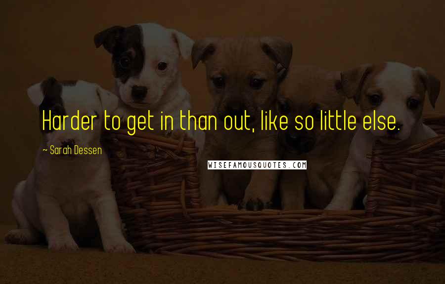 Sarah Dessen Quotes: Harder to get in than out, like so little else.