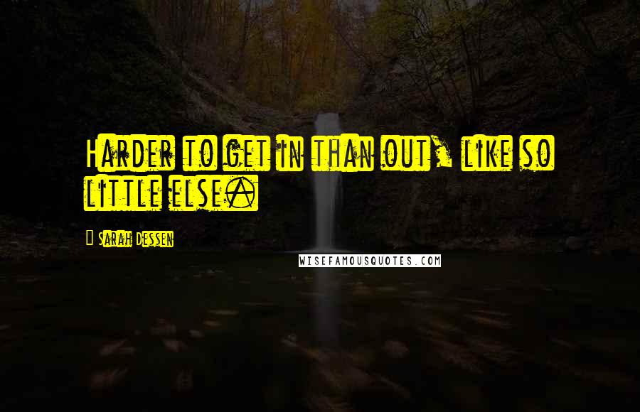 Sarah Dessen Quotes: Harder to get in than out, like so little else.