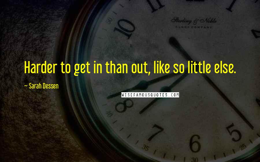 Sarah Dessen Quotes: Harder to get in than out, like so little else.