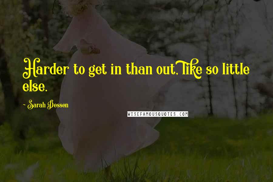 Sarah Dessen Quotes: Harder to get in than out, like so little else.