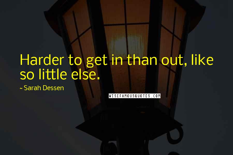 Sarah Dessen Quotes: Harder to get in than out, like so little else.