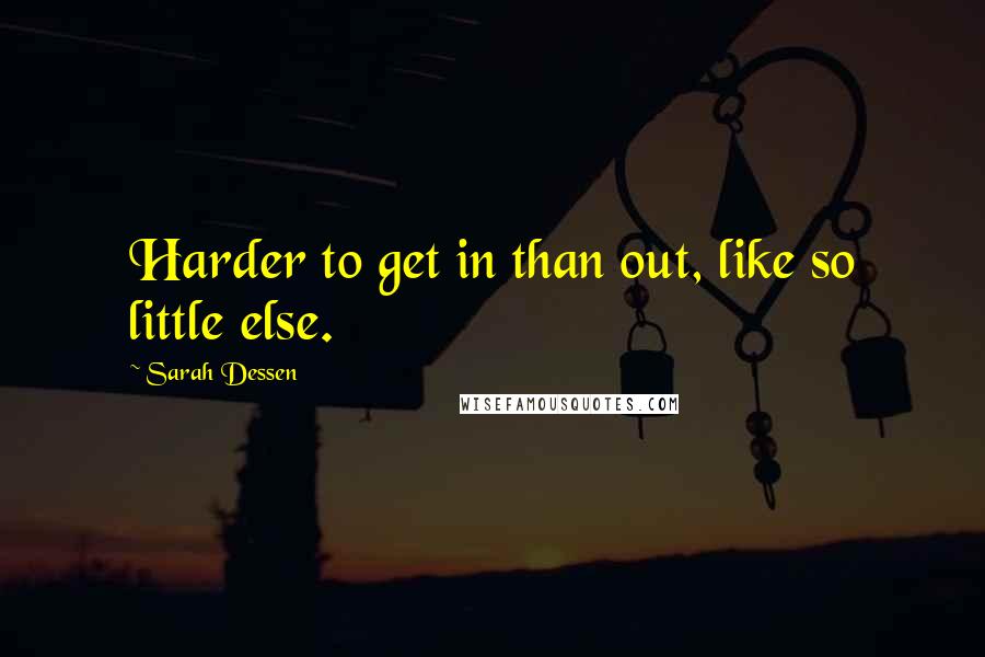 Sarah Dessen Quotes: Harder to get in than out, like so little else.