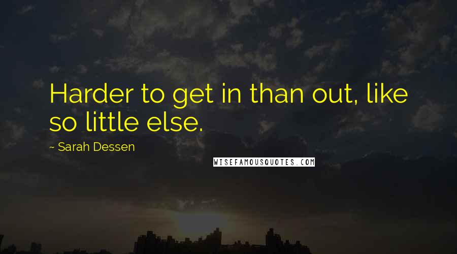 Sarah Dessen Quotes: Harder to get in than out, like so little else.