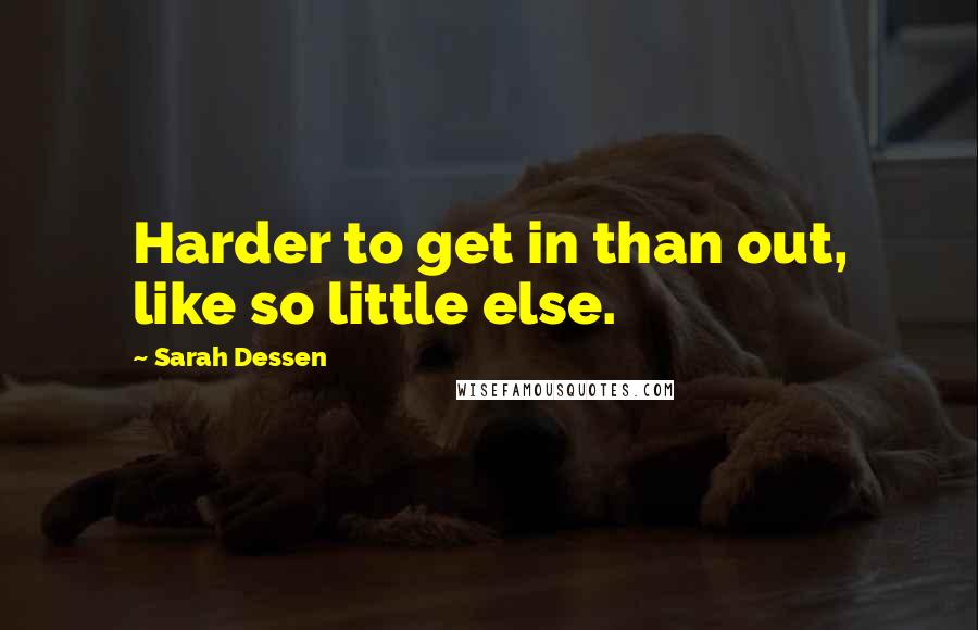 Sarah Dessen Quotes: Harder to get in than out, like so little else.