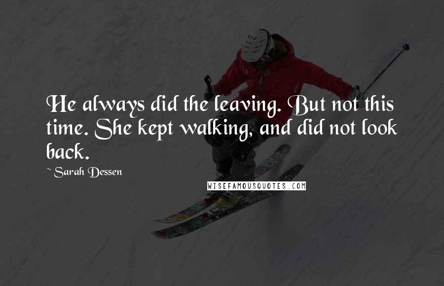 Sarah Dessen Quotes: He always did the leaving. But not this time. She kept walking, and did not look back.