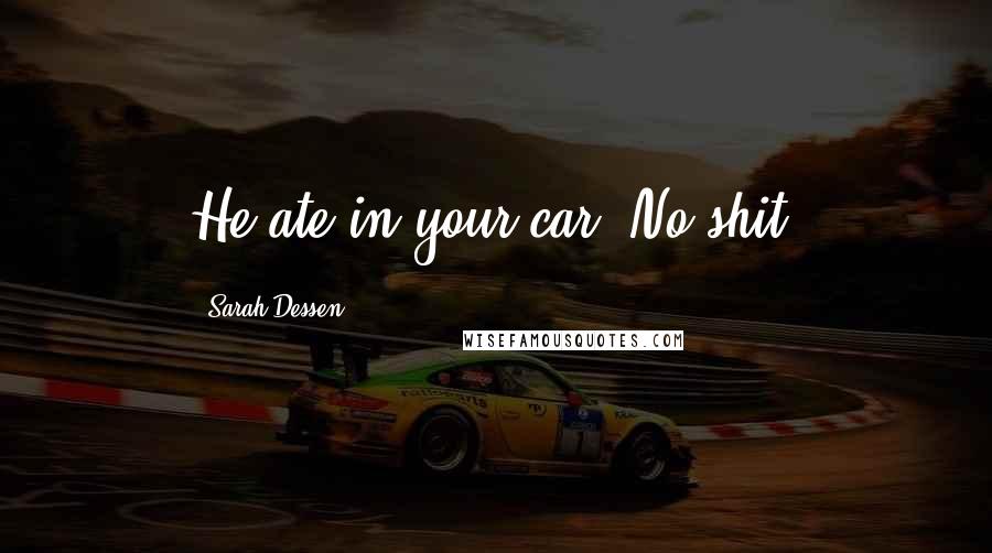Sarah Dessen Quotes: He ate in your car? No shit?