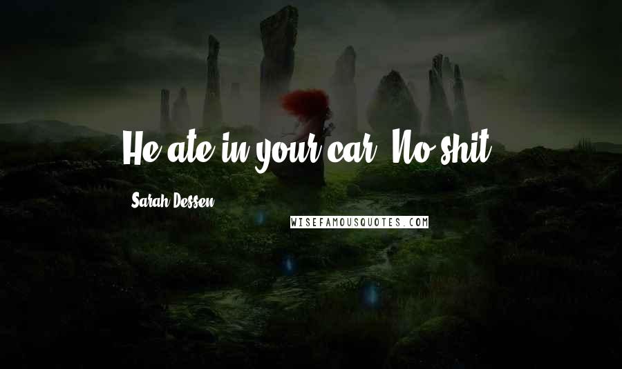 Sarah Dessen Quotes: He ate in your car? No shit?