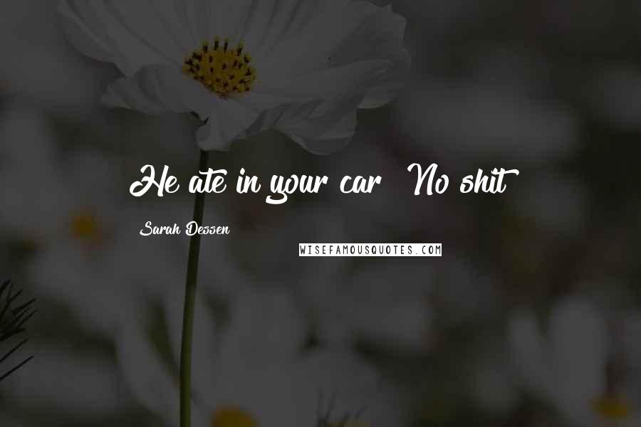 Sarah Dessen Quotes: He ate in your car? No shit?